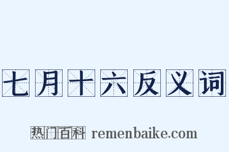 七月十六反义词是什么意思的图片